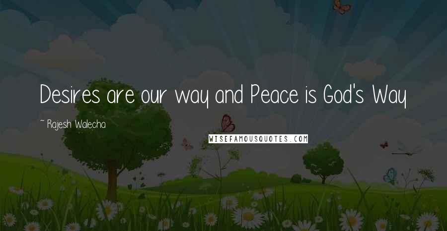 Rajesh Walecha quotes: Desires are our way and Peace is God's Way