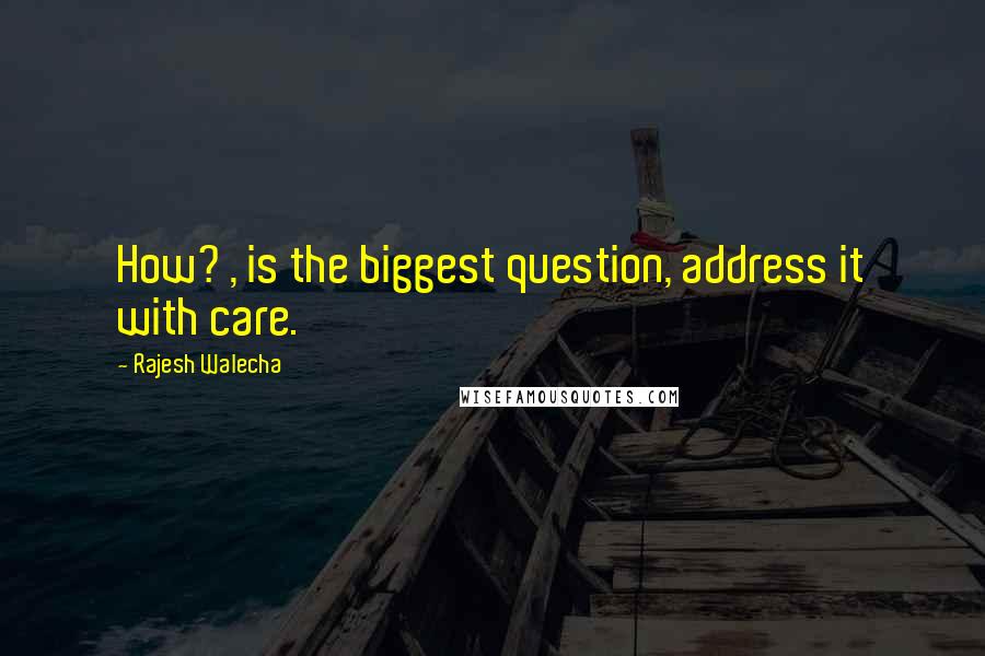 Rajesh Walecha quotes: How? , is the biggest question, address it with care.