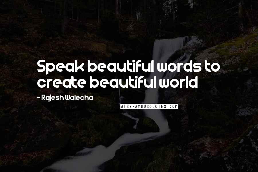 Rajesh Walecha quotes: Speak beautiful words to create beautiful world