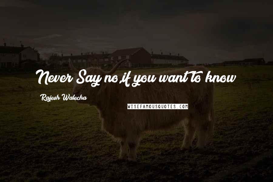 Rajesh Walecha quotes: Never Say no,if you want to know