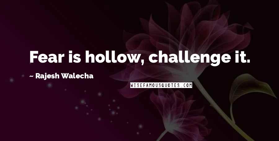 Rajesh Walecha quotes: Fear is hollow, challenge it.