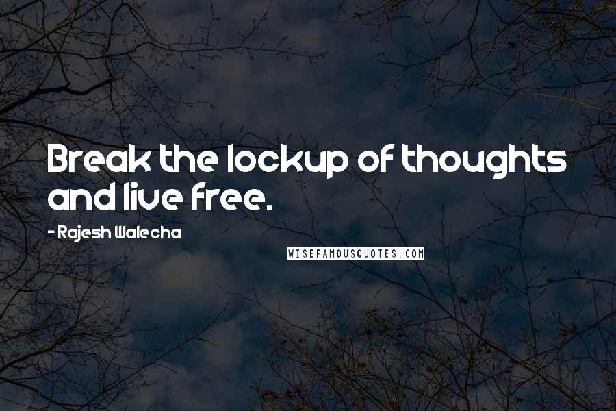 Rajesh Walecha quotes: Break the lockup of thoughts and live free.