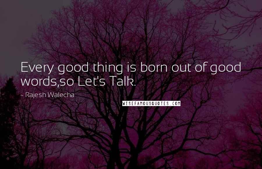 Rajesh Walecha quotes: Every good thing is born out of good words,so Let's Talk.