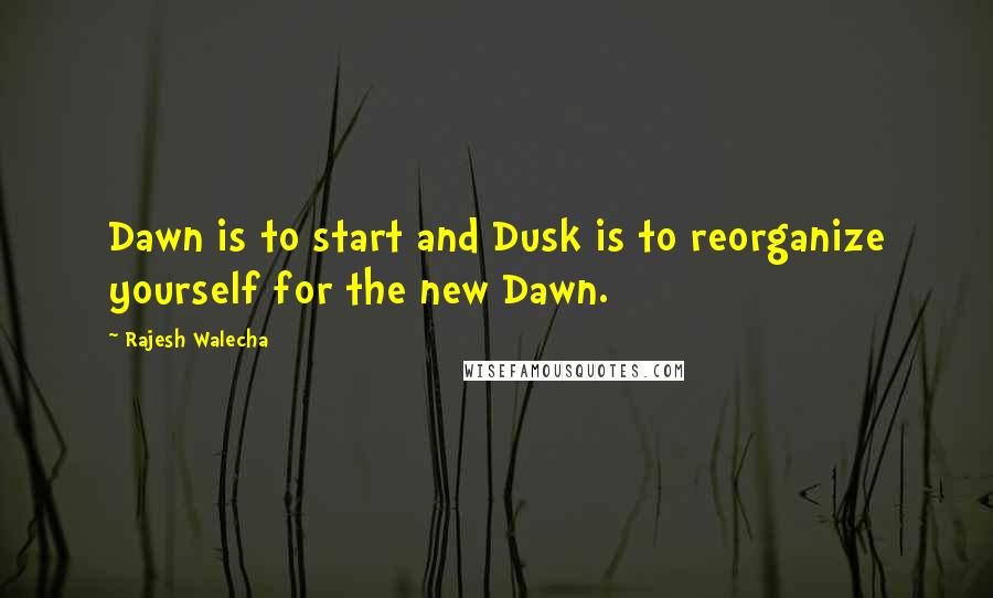 Rajesh Walecha quotes: Dawn is to start and Dusk is to reorganize yourself for the new Dawn.