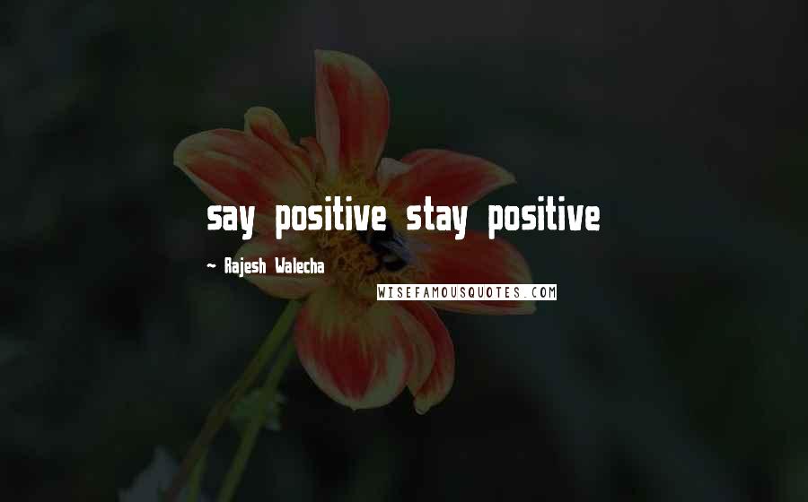 Rajesh Walecha quotes: say positive stay positive