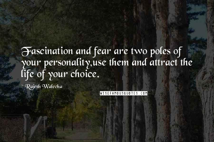 Rajesh Walecha quotes: Fascination and fear are two poles of your personality,use them and attract the life of your choice.