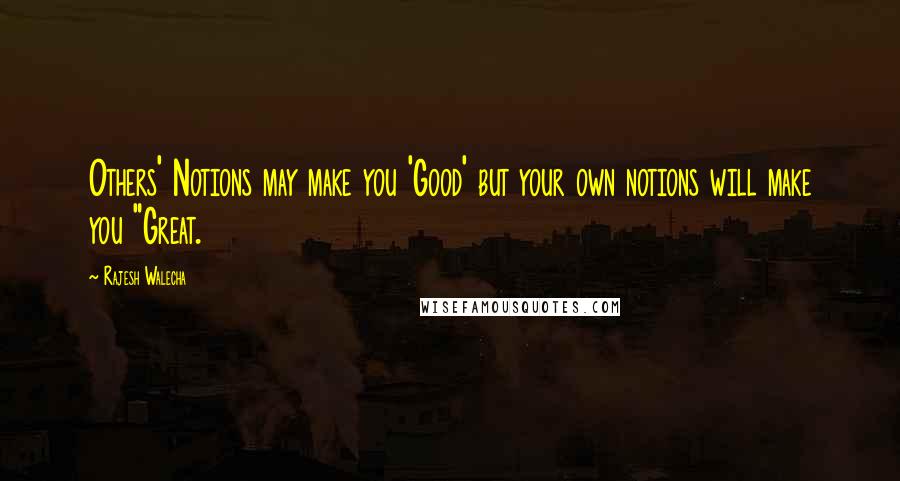 Rajesh Walecha quotes: Others' Notions may make you 'Good' but your own notions will make you "Great.