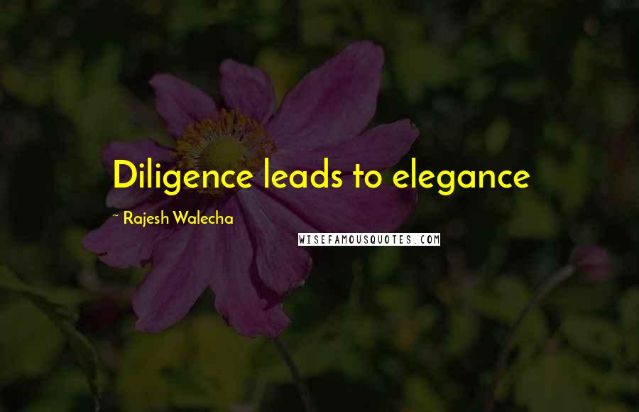 Rajesh Walecha quotes: Diligence leads to elegance