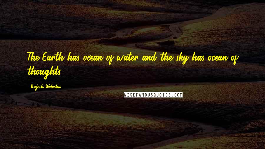 Rajesh Walecha quotes: The Earth has ocean of water and the sky has ocean of thoughts.