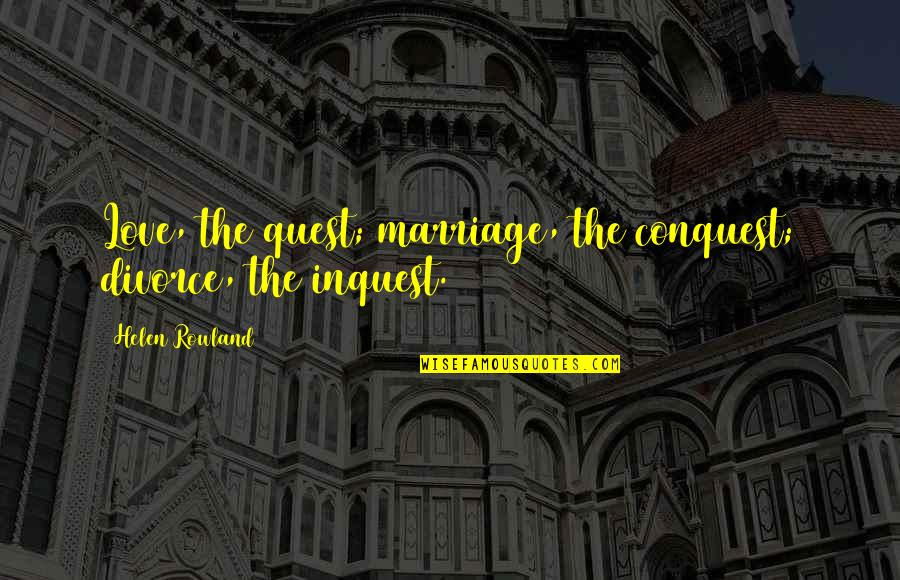 Rajhi Quotes By Helen Rowland: Love, the quest; marriage, the conquest; divorce, the