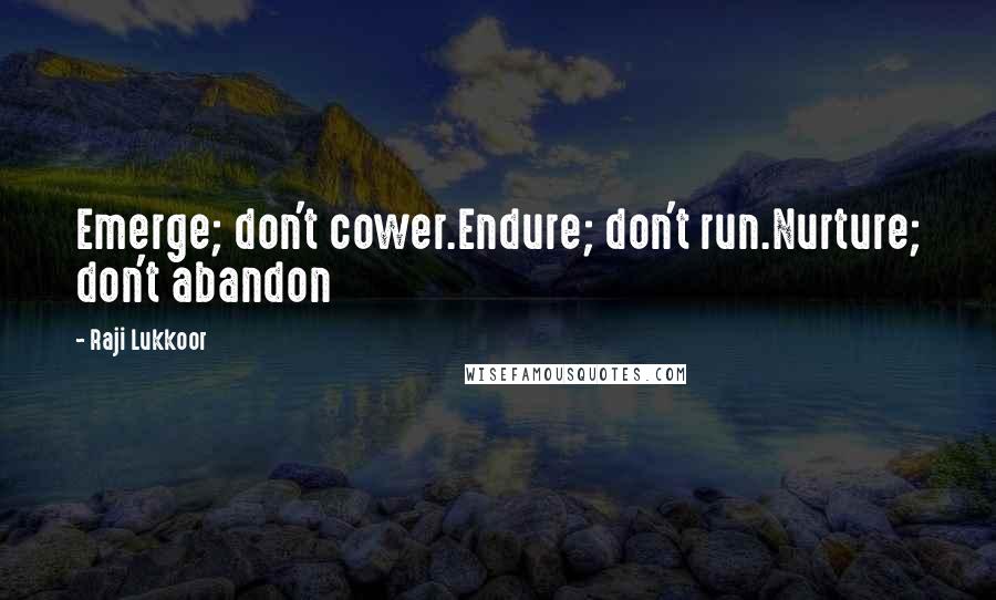 Raji Lukkoor quotes: Emerge; don't cower.Endure; don't run.Nurture; don't abandon