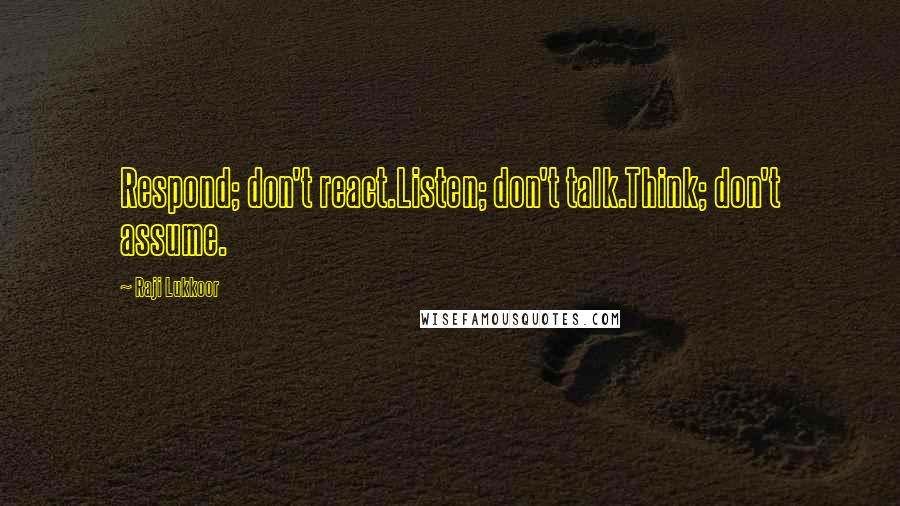 Raji Lukkoor quotes: Respond; don't react.Listen; don't talk.Think; don't assume.