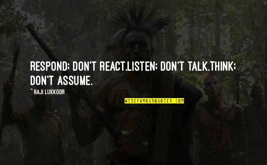Raji Lukkoor Quotes By Raji Lukkoor: Respond; don't react.Listen; don't talk.Think; don't assume.