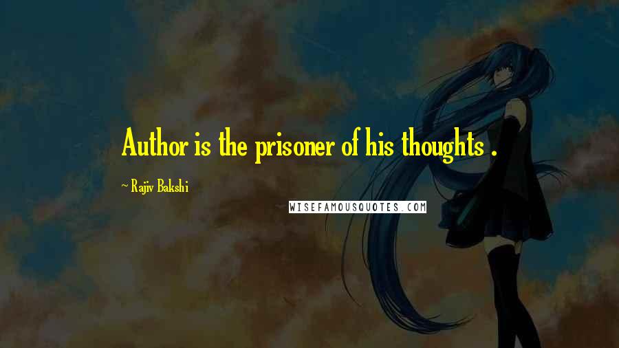 Rajiv Bakshi quotes: Author is the prisoner of his thoughts .