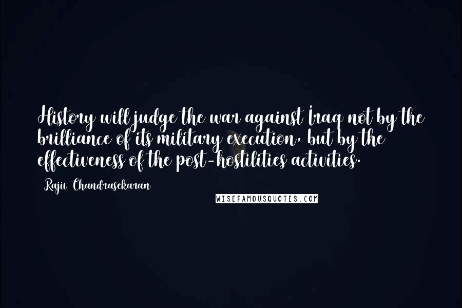 Rajiv Chandrasekaran quotes: History will judge the war against Iraq not by the brilliance of its military execution, but by the effectiveness of the post-hostilities activities.