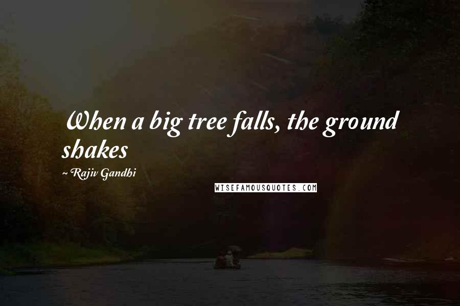 Rajiv Gandhi quotes: When a big tree falls, the ground shakes