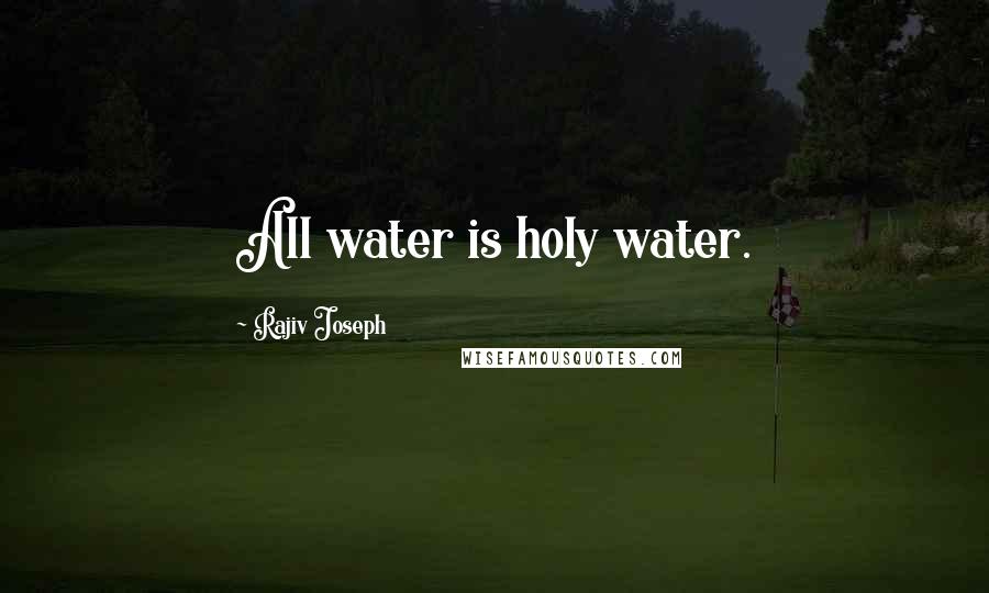 Rajiv Joseph quotes: All water is holy water.