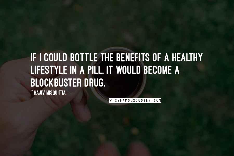 Rajiv Misquitta quotes: If I could bottle the benefits of a healthy lifestyle in a pill, it would become a blockbuster drug.