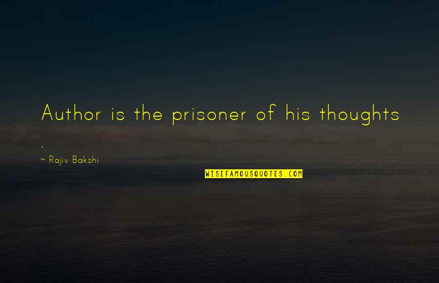 Rajiv Quotes By Rajiv Bakshi: Author is the prisoner of his thoughts . Rajiv Quotes By Rajiv Bakshi: Author is the prisoner of his thoughts .