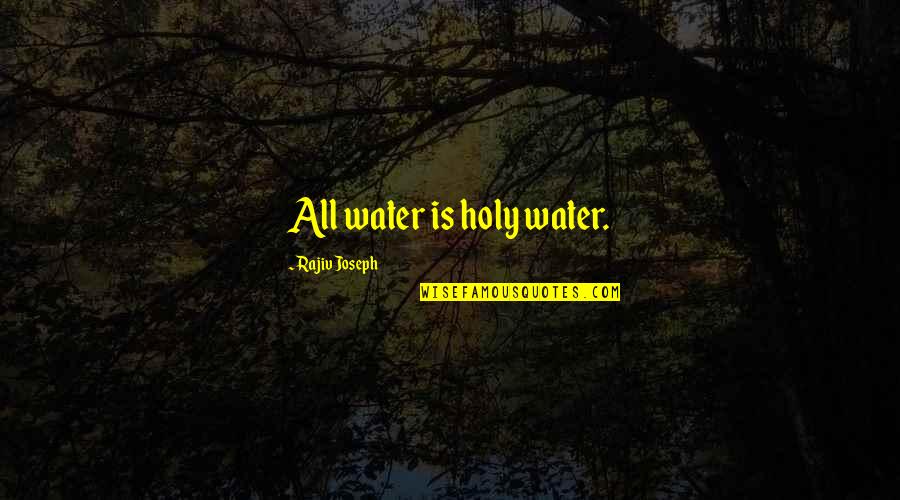 Rajiv Quotes By Rajiv Joseph: All water is holy water. Rajiv Quotes By Rajiv Joseph: All water is holy water.