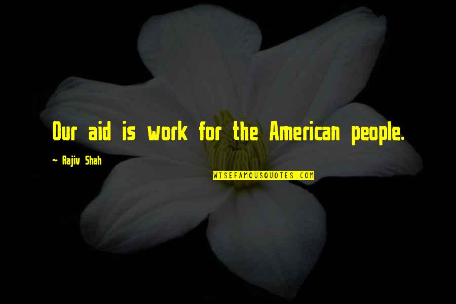 Rajiv Quotes By Rajiv Shah: Our aid is work for the American people. Rajiv Quotes By Rajiv Shah: Our aid is work for the American people.