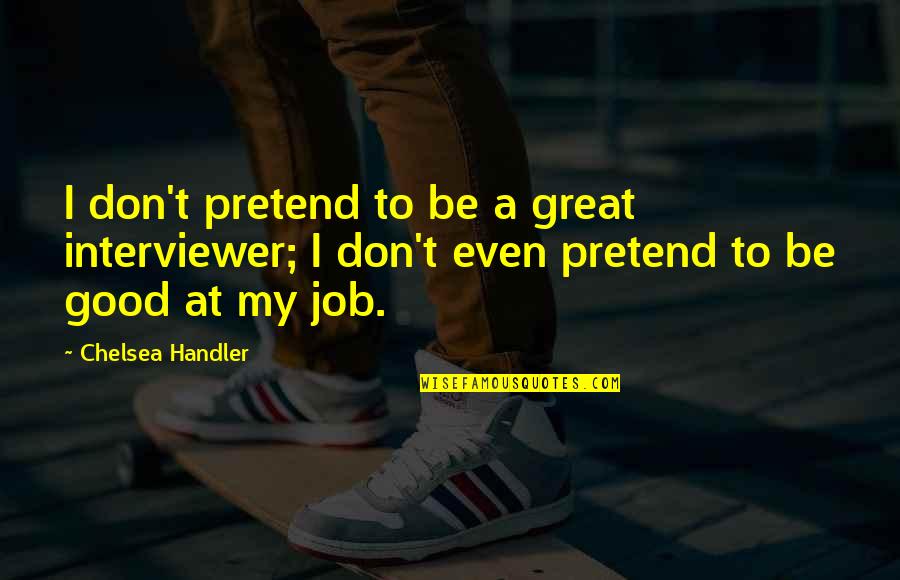 Rajmonde Quotes By Chelsea Handler: I don't pretend to be a great interviewer;