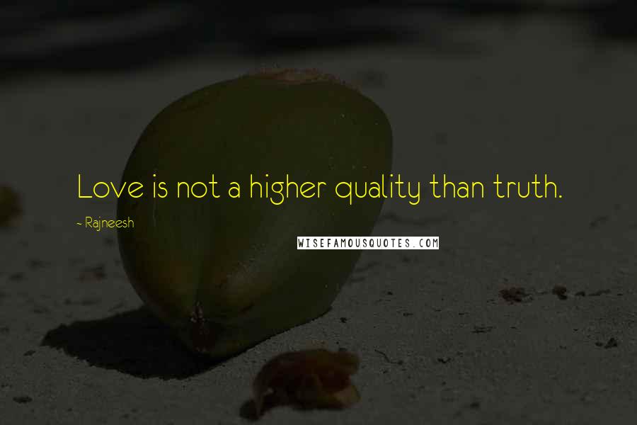 Rajneesh quotes: Love is not a higher quality than truth.
