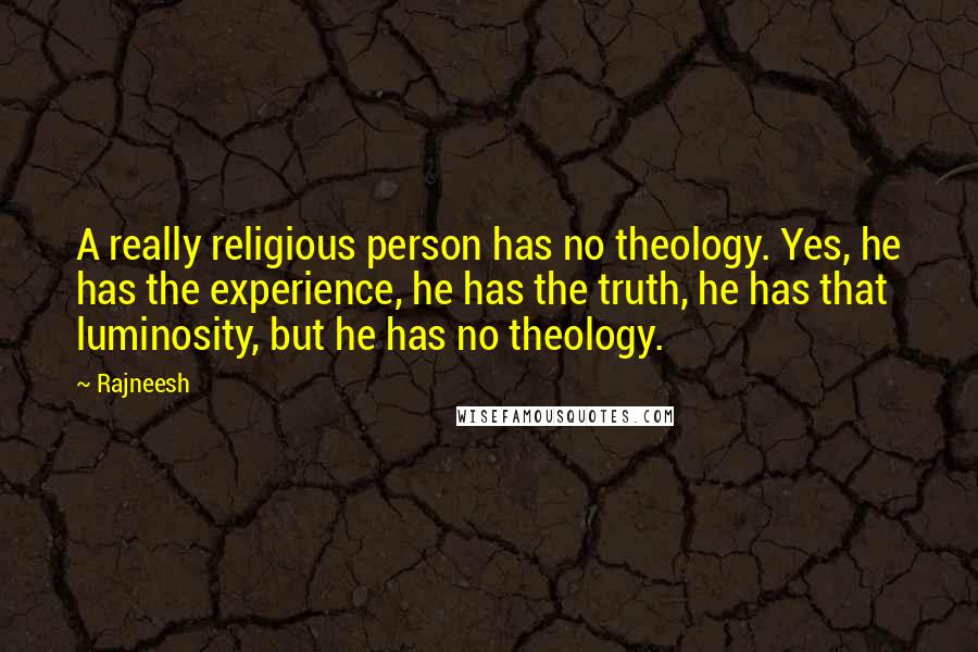 Rajneesh quotes: A really religious person has no theology. Yes, he has the experience, he has the truth, he has that luminosity, but he has no theology.