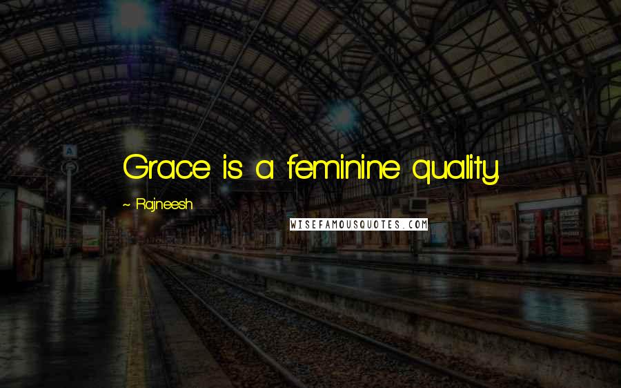 Rajneesh quotes: Grace is a feminine quality.