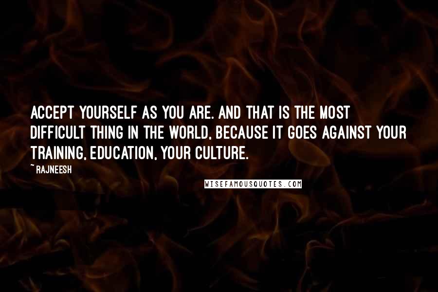 Rajneesh quotes: Accept yourself as you are. And that is the most difficult thing in the world, because it goes against your training, education, your culture.