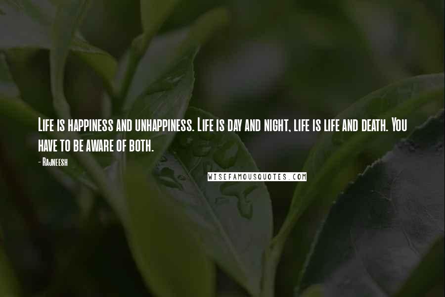 Rajneesh quotes: Life is happiness and unhappiness. Life is day and night, life is life and death. You have to be aware of both.