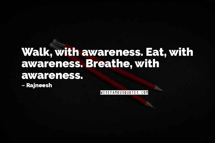 Rajneesh quotes: Walk, with awareness. Eat, with awareness. Breathe, with awareness.