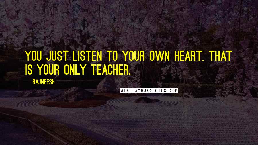Rajneesh quotes: You just listen to your own heart. That is your only teacher.