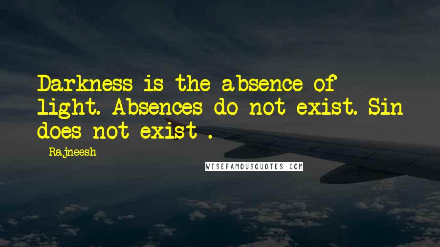 Rajneesh quotes: Darkness is the absence of light. Absences do not exist. Sin does not exist .