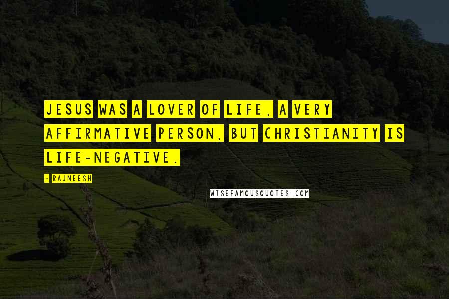 Rajneesh quotes: Jesus was a lover of life, a very affirmative person, but Christianity is life-negative.