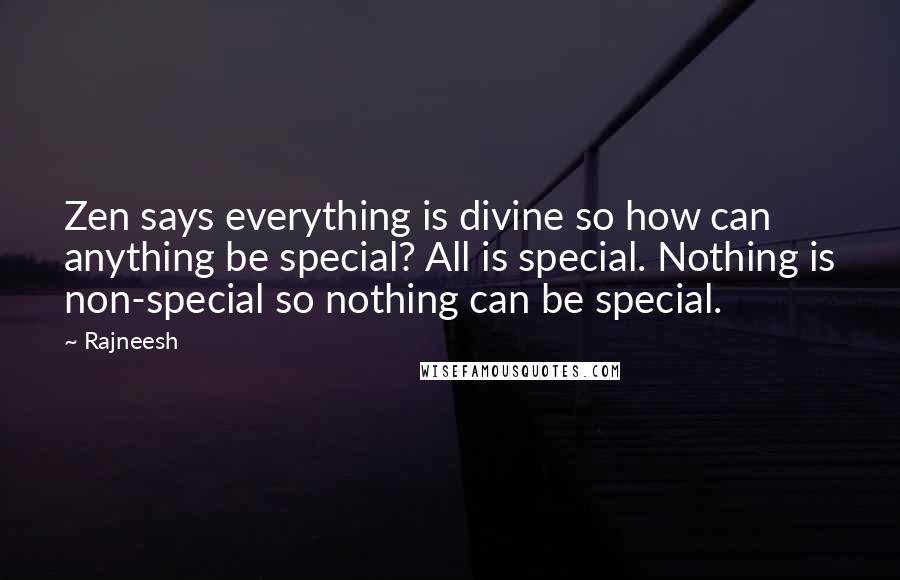 Rajneesh quotes: Zen says everything is divine so how can anything be special? All is special. Nothing is non-special so nothing can be special.
