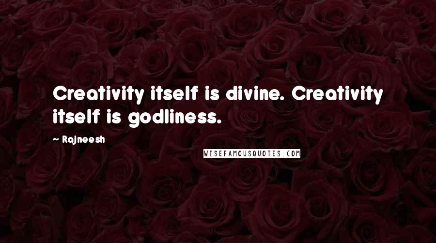 Rajneesh quotes: Creativity itself is divine. Creativity itself is godliness.