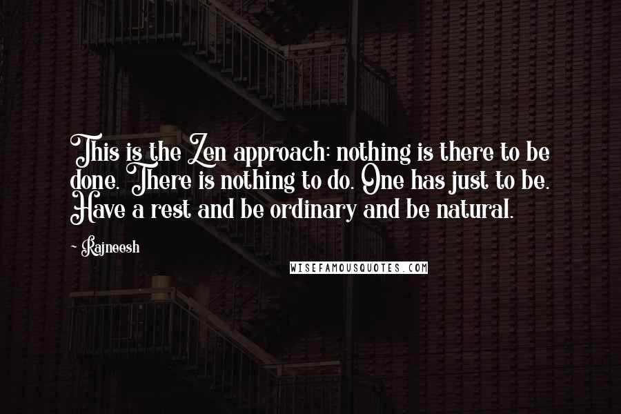 Rajneesh quotes: This is the Zen approach: nothing is there to be done. There is nothing to do. One has just to be. Have a rest and be ordinary and be natural.
