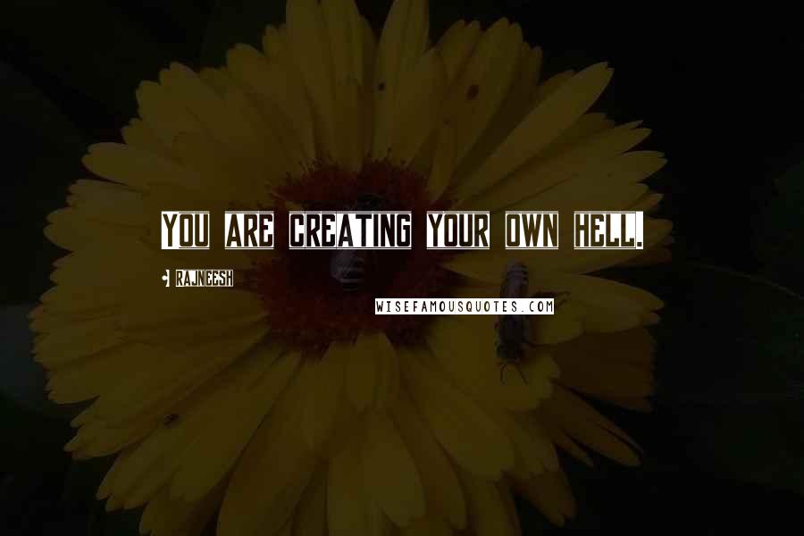 Rajneesh quotes: You are creating your own hell.