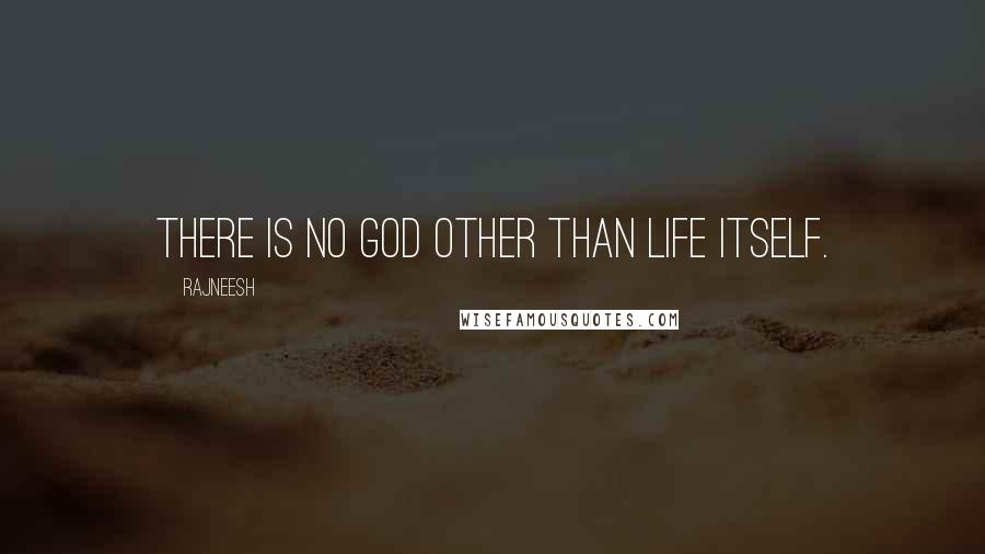 Rajneesh quotes: There is no God other than life itself.