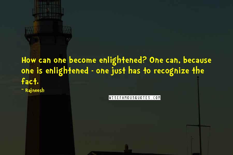 Rajneesh quotes: How can one become enlightened? One can, because one is enlightened - one just has to recognize the fact.