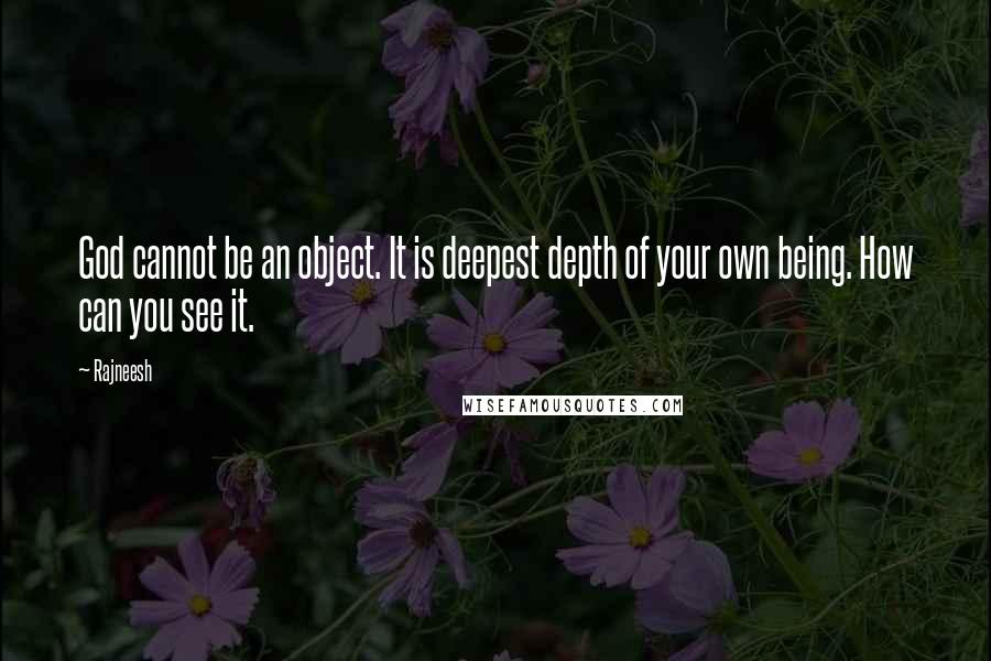 Rajneesh quotes: God cannot be an object. It is deepest depth of your own being. How can you see it.