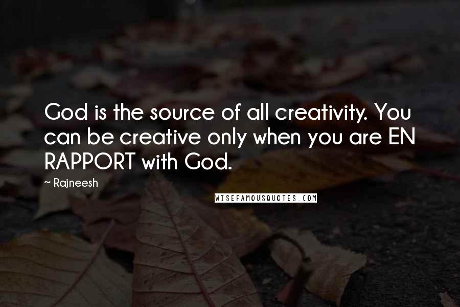 Rajneesh quotes: God is the source of all creativity. You can be creative only when you are EN RAPPORT with God.