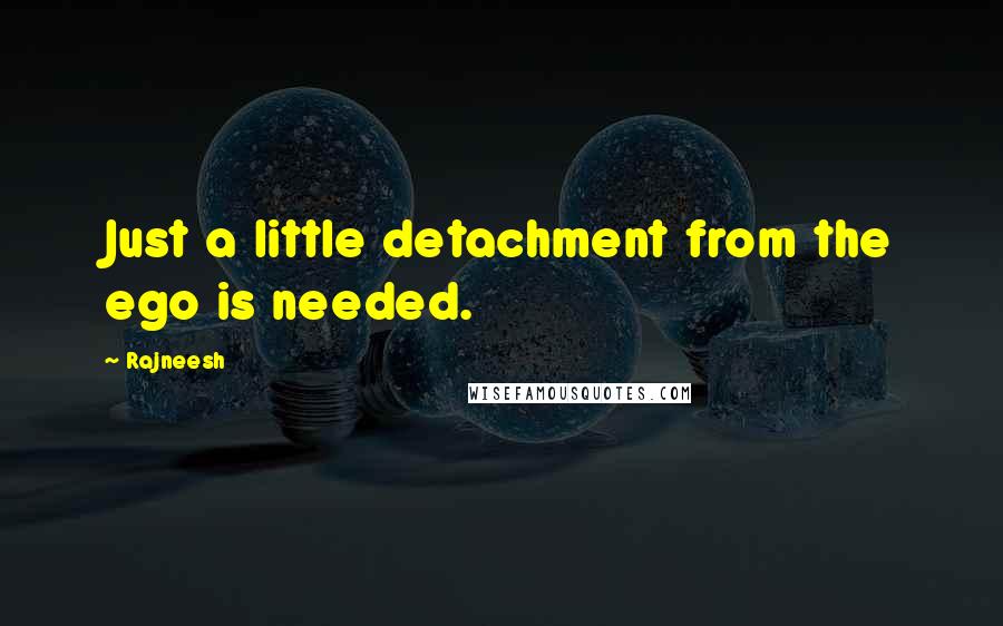 Rajneesh quotes: Just a little detachment from the ego is needed.