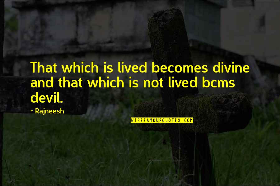 Rajneesh Quotes By Rajneesh: That which is lived becomes divine and that