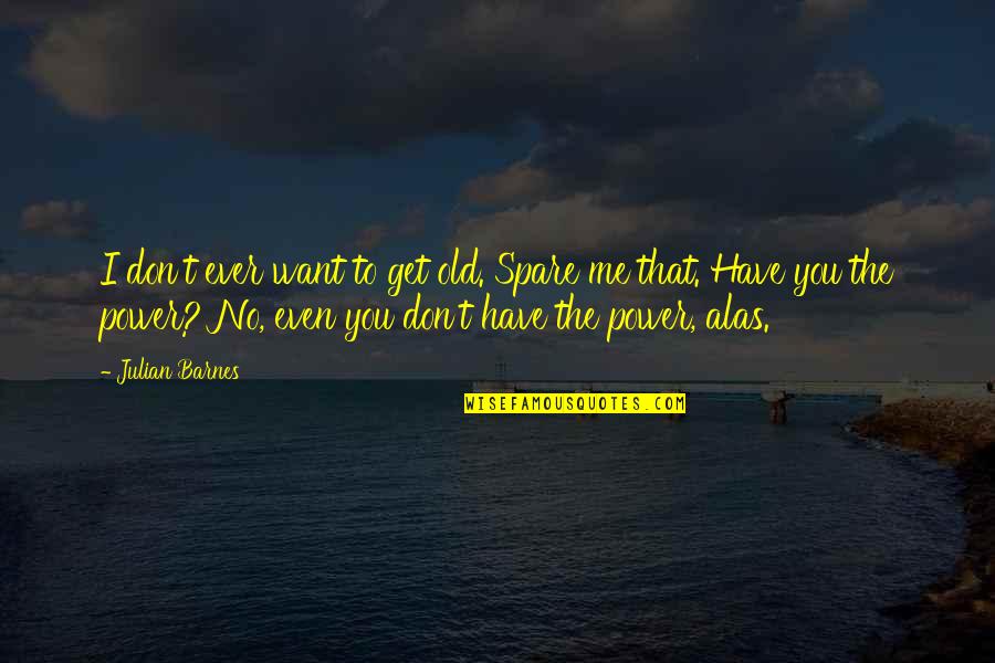 Rajnochovicka Quotes By Julian Barnes: I don't ever want to get old. Spare Rajnochovicka Quotes By Julian Barnes: I don't ever want to get old. Spare