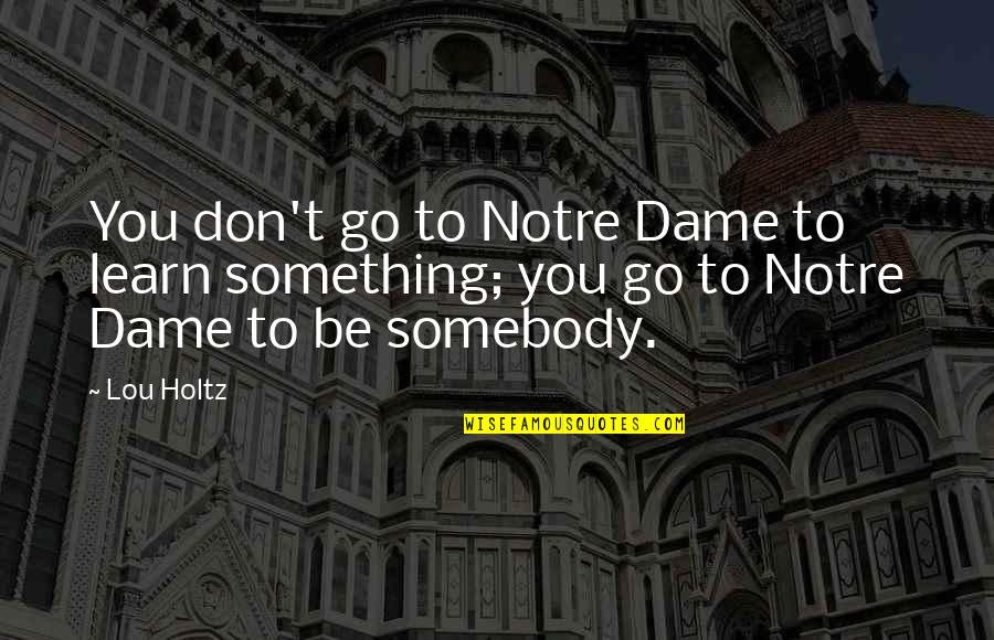 Rajo Festival Quotes By Lou Holtz: You don't go to Notre Dame to learn