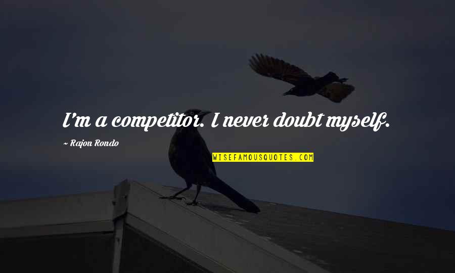 Rajon Rondo Best Quotes By Rajon Rondo: I'm a competitor. I never doubt myself.
