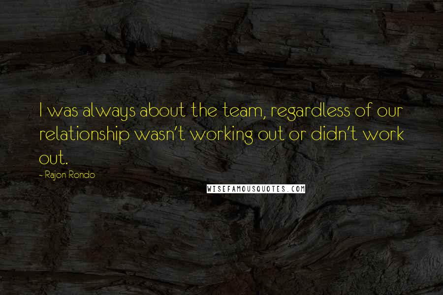 Rajon Rondo quotes: I was always about the team, regardless of our relationship wasn't working out or didn't work out.