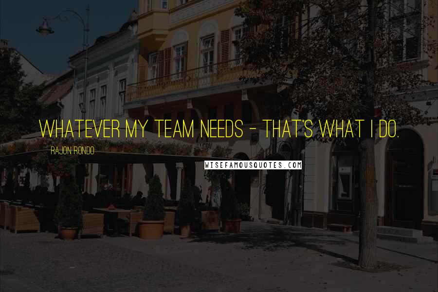 Rajon Rondo quotes: Whatever my team needs - that's what I do.